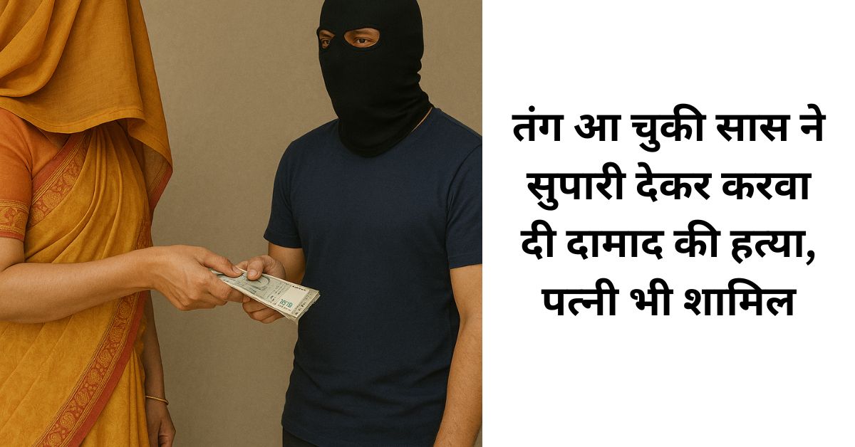 तंग आ चुकी सास ने सुपारी देकर करवा दी दामाद की हत्या, पत्नी भी शामिल